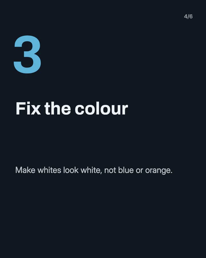 Slide 4: Fix the colour Make whites look white, not blue or orange.